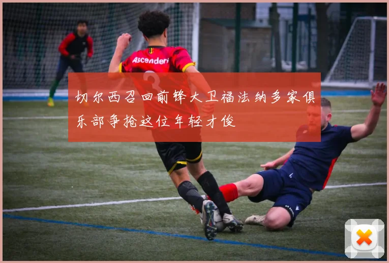 切尔西召回前锋大卫福法纳多家俱乐部争抢这位年轻才俊