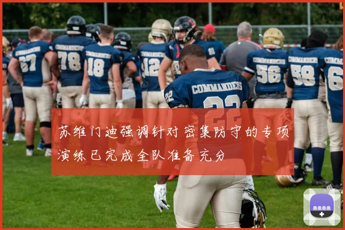苏维门迪强调针对密集防守的专项演练已完成全队准备充分