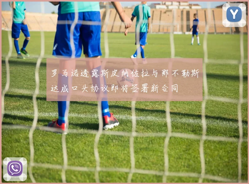 罗马诺透露斯皮纳佐拉与那不勒斯达成口头协议即将签署新合同