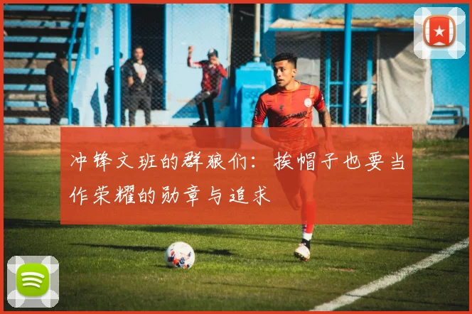 冲锋文班的群狼们：挨帽子也要当作荣耀的勋章与追求