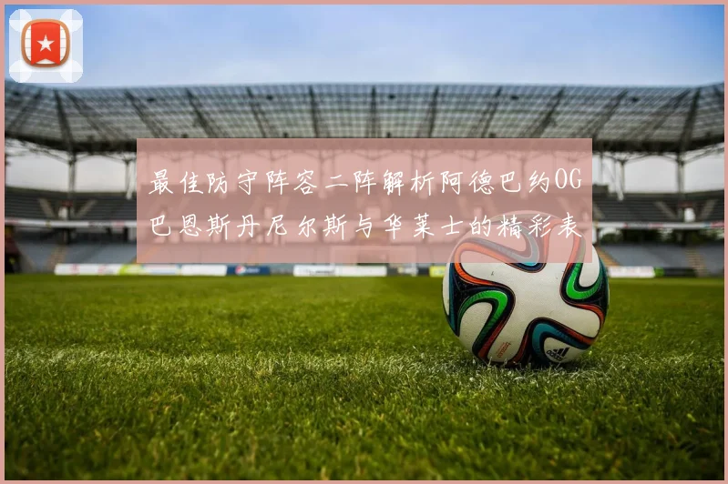 最佳防守阵容二阵解析阿德巴约OG巴恩斯丹尼尔斯与华莱士的精彩表现