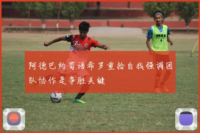 阿德巴约寄语希罗重拾自我强调团队协作是争胜关键