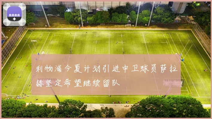 利物浦今夏计划引进中卫球员萨拉赫坚定希望继续留队